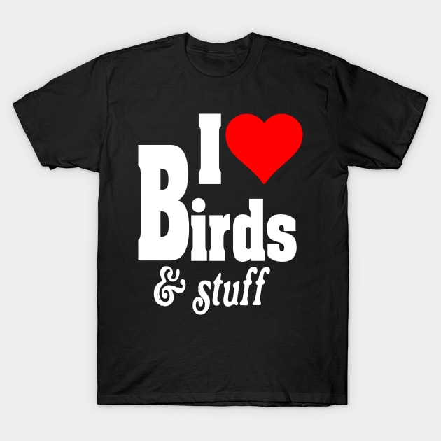 I LOVE BIRDS & STUFF T-Shirt by TexasTeez